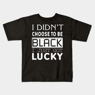 I Didn't Choose To be Black I Got Lucky, Black History, Black Lives Matter, Quote Kids T-Shirt